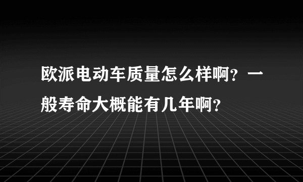 欧派电动车质量怎么样啊？一般寿命大概能有几年啊？