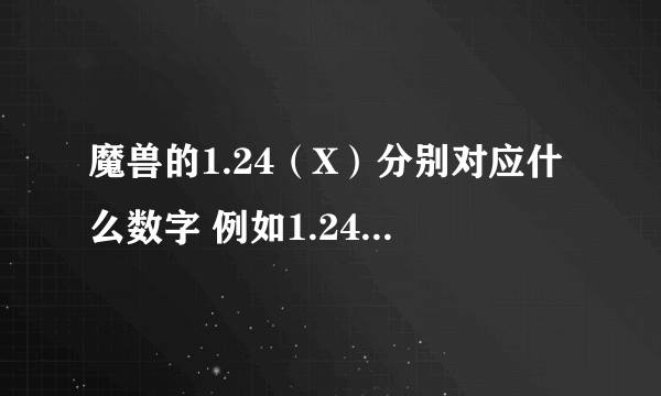 魔兽的1.24（X）分别对应什么数字 例如1.24B=1.24 1XXXX 。。。