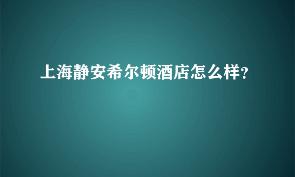 上海静安希尔顿酒店怎么样？