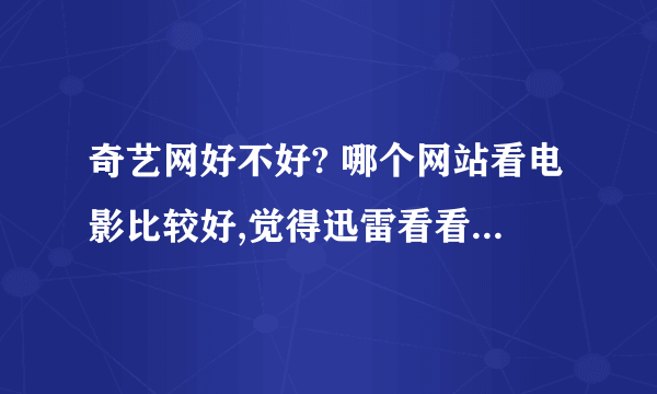 奇艺网好不好? 哪个网站看电影比较好,觉得迅雷看看更新太慢 猫猫巷太卡 PPS也不咋全 优酷不清晰。。。