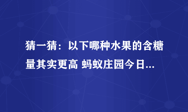 猜一猜：以下哪种水果的含糖量其实更高 蚂蚁庄园今日答案7月27日