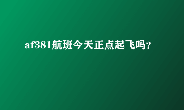 af381航班今天正点起飞吗？