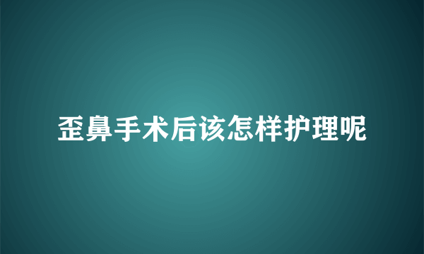 歪鼻手术后该怎样护理呢