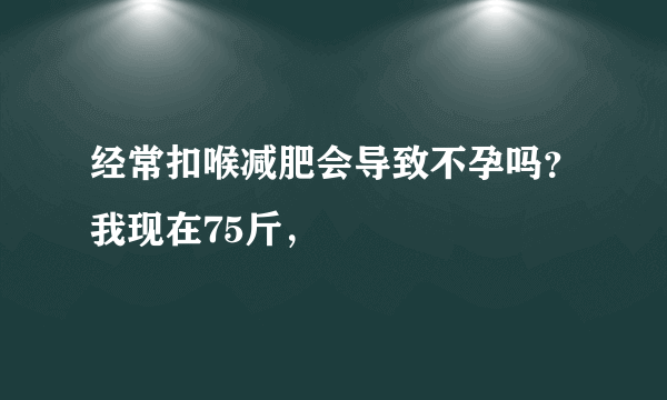 经常扣喉减肥会导致不孕吗？我现在75斤，