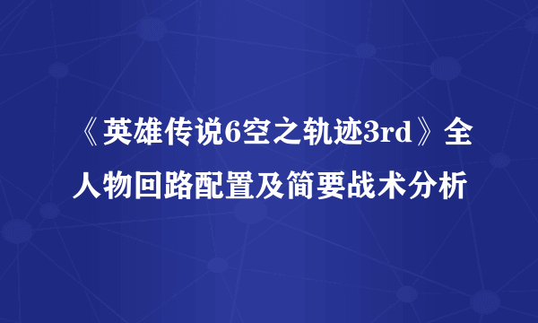 《英雄传说6空之轨迹3rd》全人物回路配置及简要战术分析