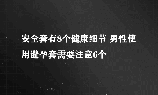 安全套有8个健康细节 男性使用避孕套需要注意6个