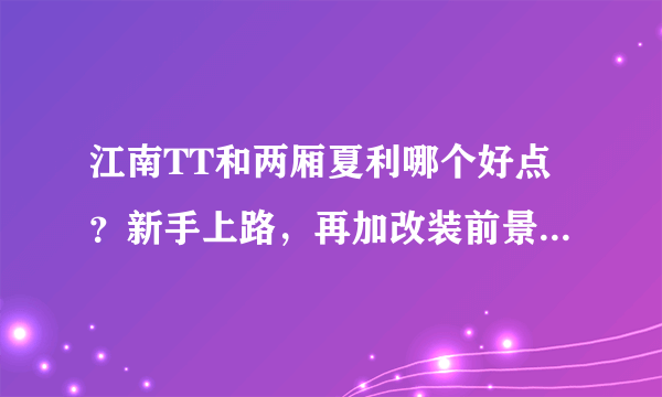 江南TT和两厢夏利哪个好点？新手上路，再加改装前景哪个好？