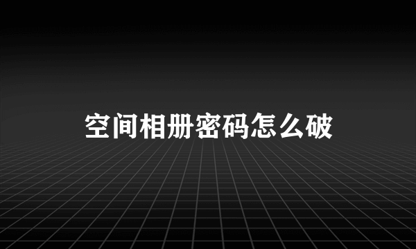 空间相册密码怎么破