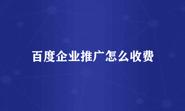 百度企业推广怎么收费