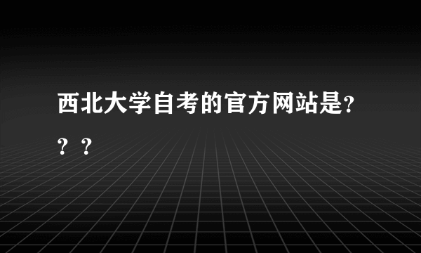 西北大学自考的官方网站是？？？