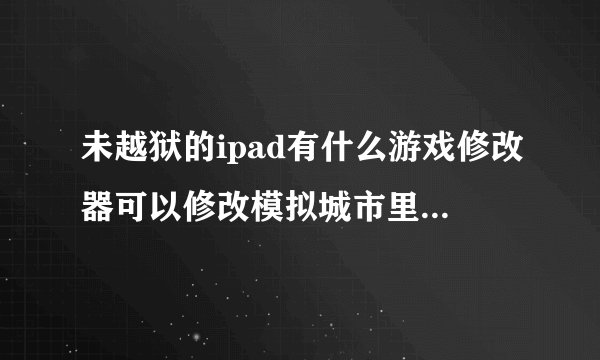 未越狱的ipad有什么游戏修改器可以修改模拟城市里的游戏金币