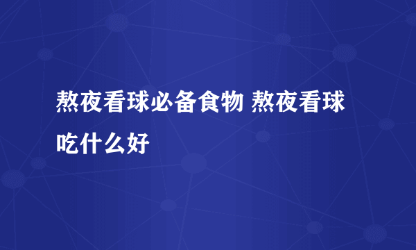 熬夜看球必备食物 熬夜看球吃什么好