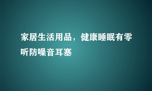 家居生活用品，健康睡眠有零听防噪音耳塞