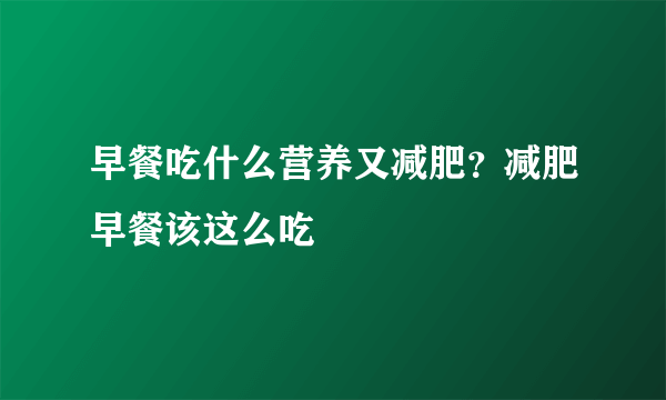 早餐吃什么营养又减肥？减肥早餐该这么吃