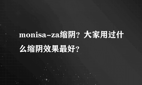 monisa-za缩阴？大家用过什么缩阴效果最好？