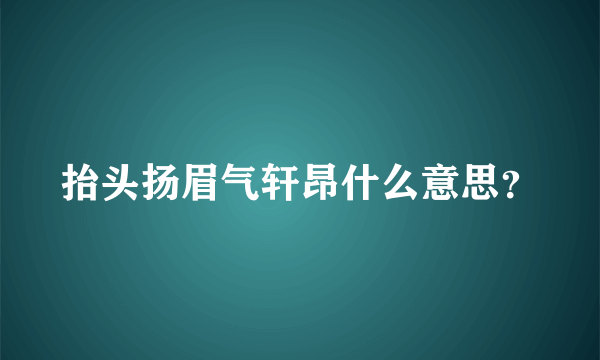 抬头扬眉气轩昂什么意思？