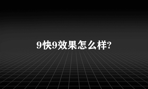 9快9效果怎么样?