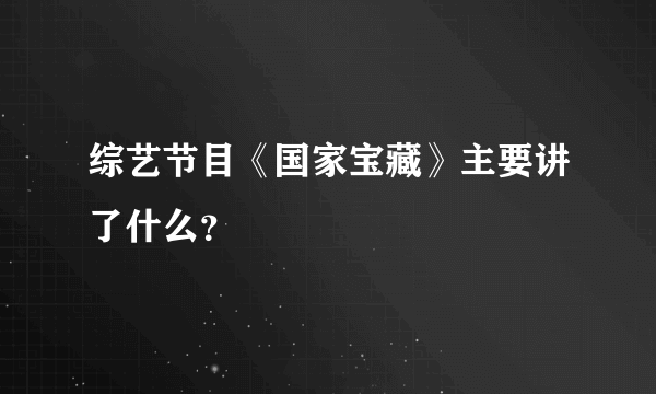 综艺节目《国家宝藏》主要讲了什么？