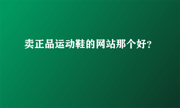 卖正品运动鞋的网站那个好？