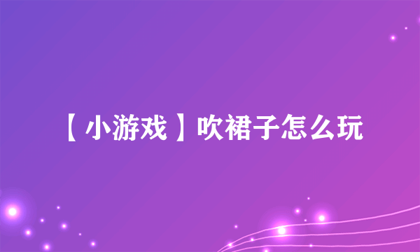 【小游戏】吹裙子怎么玩