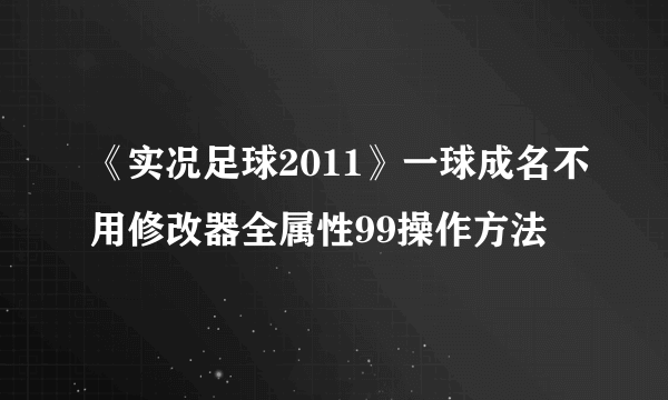 《实况足球2011》一球成名不用修改器全属性99操作方法