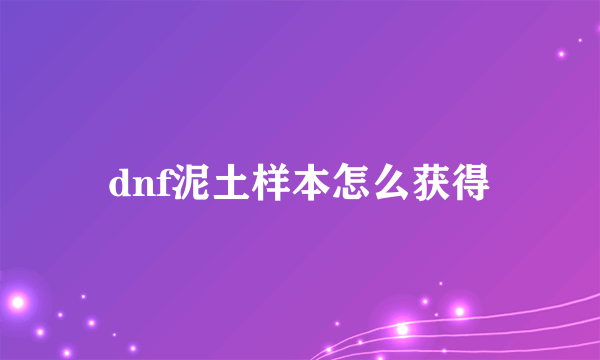 dnf泥土样本怎么获得