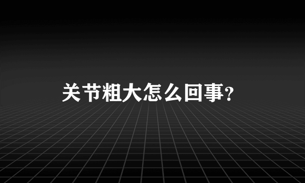 关节粗大怎么回事？