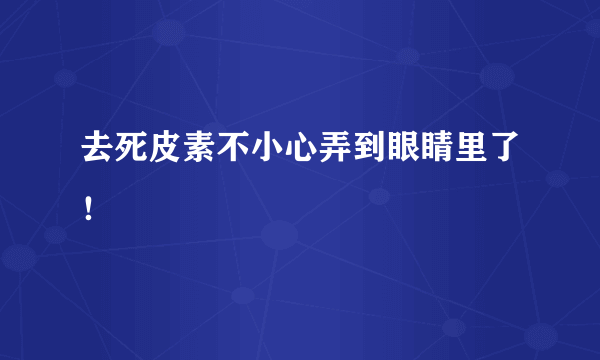 去死皮素不小心弄到眼睛里了！