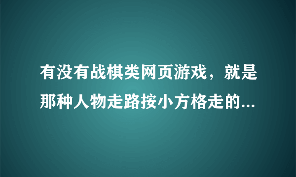 有没有战棋类网页游戏，就是那种人物走路按小方格走的，类似于手机游戏《圣火纹章英雄大陆》或者《烈焰佣