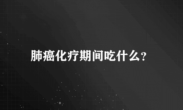 肺癌化疗期间吃什么？