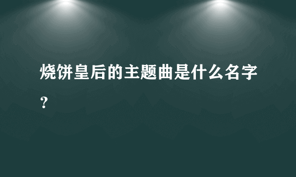 烧饼皇后的主题曲是什么名字？