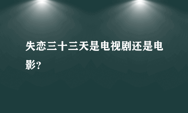 失恋三十三天是电视剧还是电影？