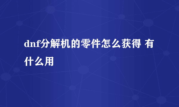 dnf分解机的零件怎么获得 有什么用