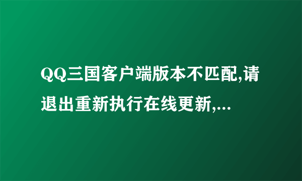 QQ三国客户端版本不匹配,请退出重新执行在线更新,以更新至最新版本