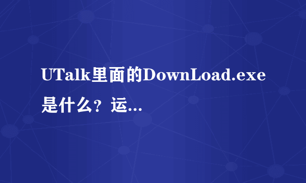 UTalk里面的DownLoad.exe是什么？运行后出现ALCFDRTM.exe又是啥？