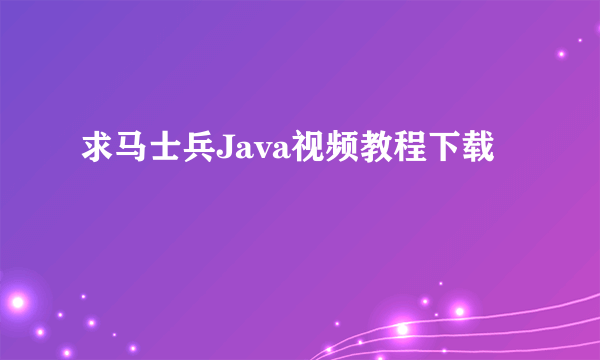 求马士兵Java视频教程下载