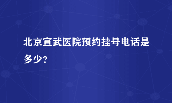 北京宣武医院预约挂号电话是多少？