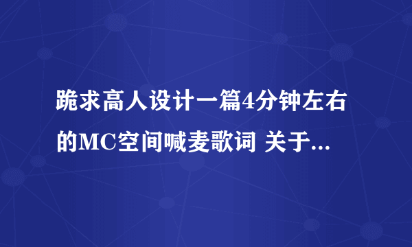 跪求高人设计一篇4分钟左右的MC空间喊麦歌词 关于卡盟的 ？