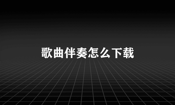 歌曲伴奏怎么下载