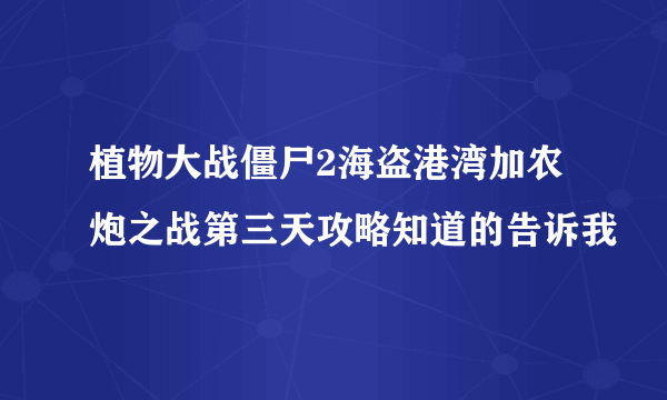 植物大战僵尸2海盗港湾加农炮之战第三天攻略知道的告诉我