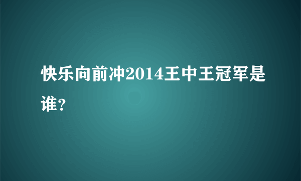 快乐向前冲2014王中王冠军是谁？