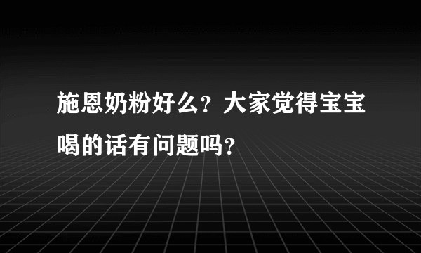 施恩奶粉好么？大家觉得宝宝喝的话有问题吗？