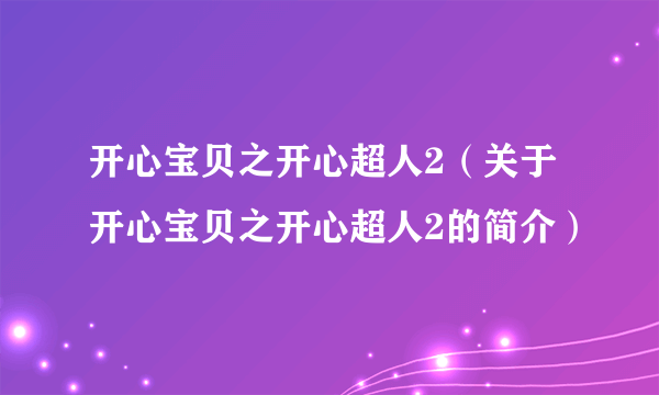 开心宝贝之开心超人2（关于开心宝贝之开心超人2的简介）