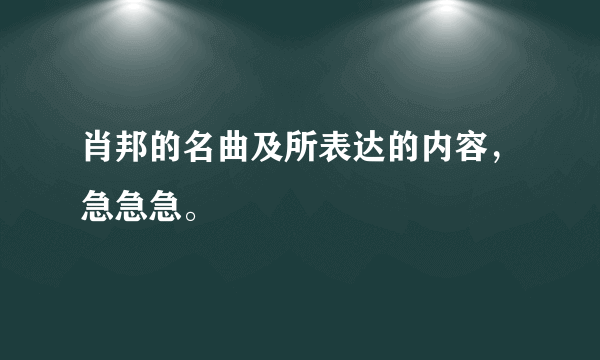 肖邦的名曲及所表达的内容，急急急。