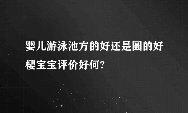 婴儿游泳池方的好还是圆的好樱宝宝评价好何?