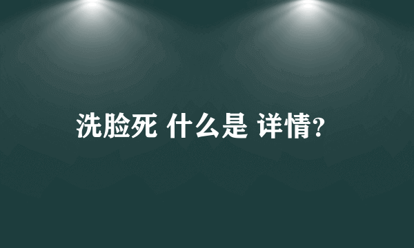 洗脸死 什么是 详情？