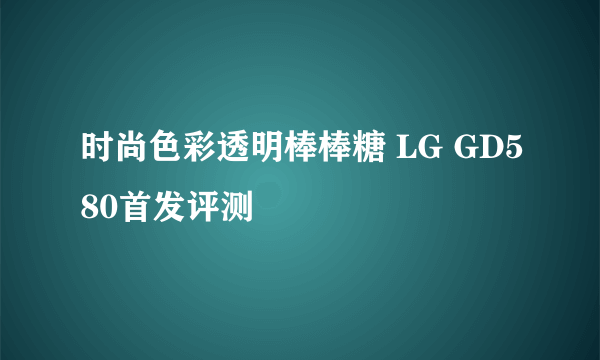 时尚色彩透明棒棒糖 LG GD580首发评测