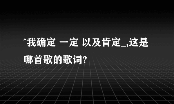 ^我确定 一定 以及肯定_,这是哪首歌的歌词?