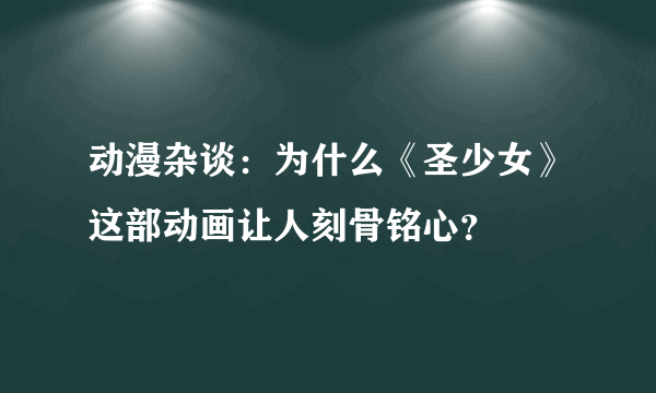 动漫杂谈：为什么《圣少女》这部动画让人刻骨铭心？