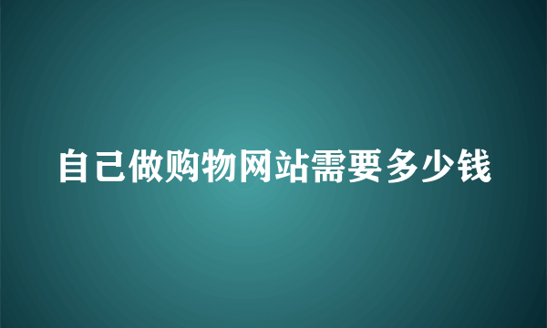 自己做购物网站需要多少钱